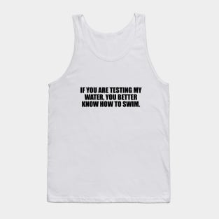 If you are testing my water, you better know how to swim Tank Top